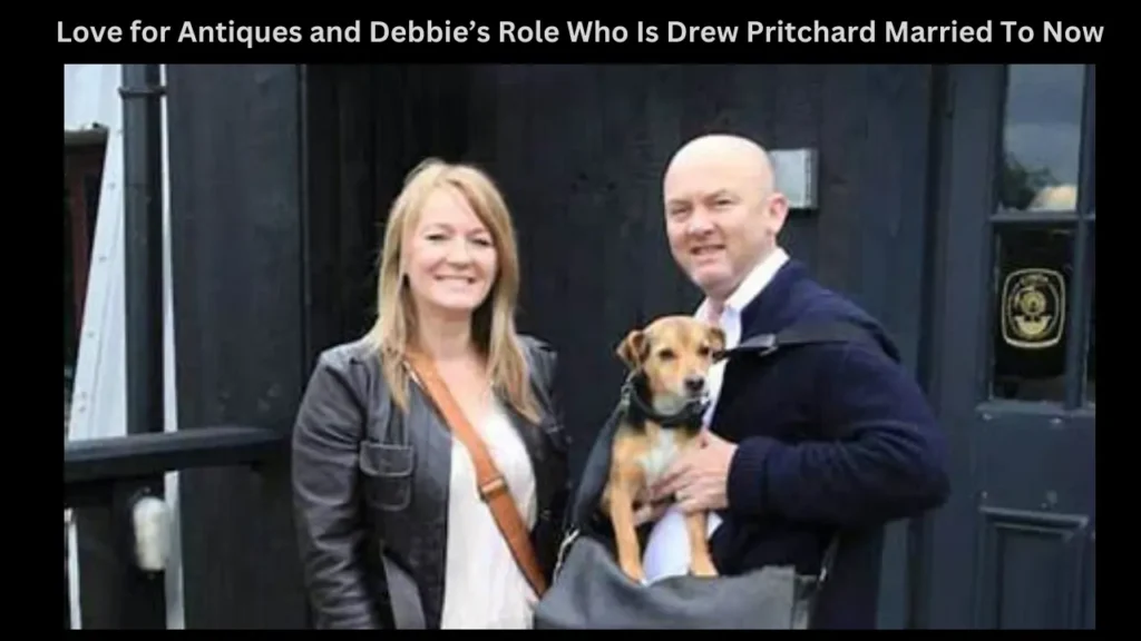 Love for Antiques and Debbie’s Role Who Is Drew Pritchard Married To Now